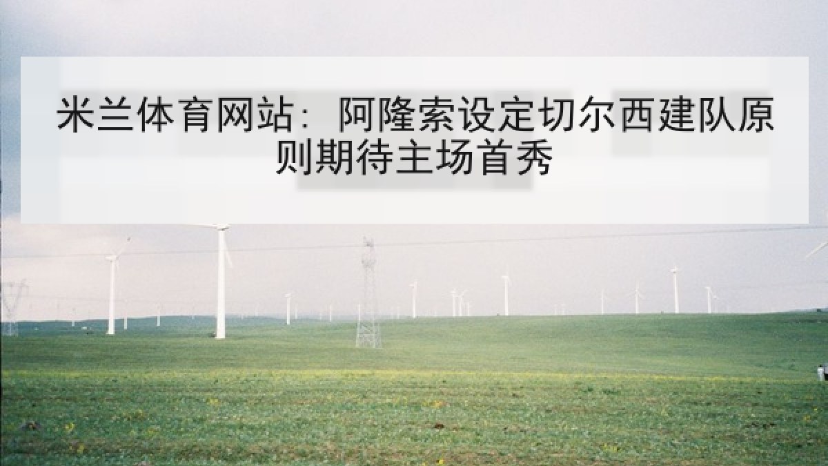 米兰体育网站: 阿隆索设定切尔西建队原则期待主场首秀