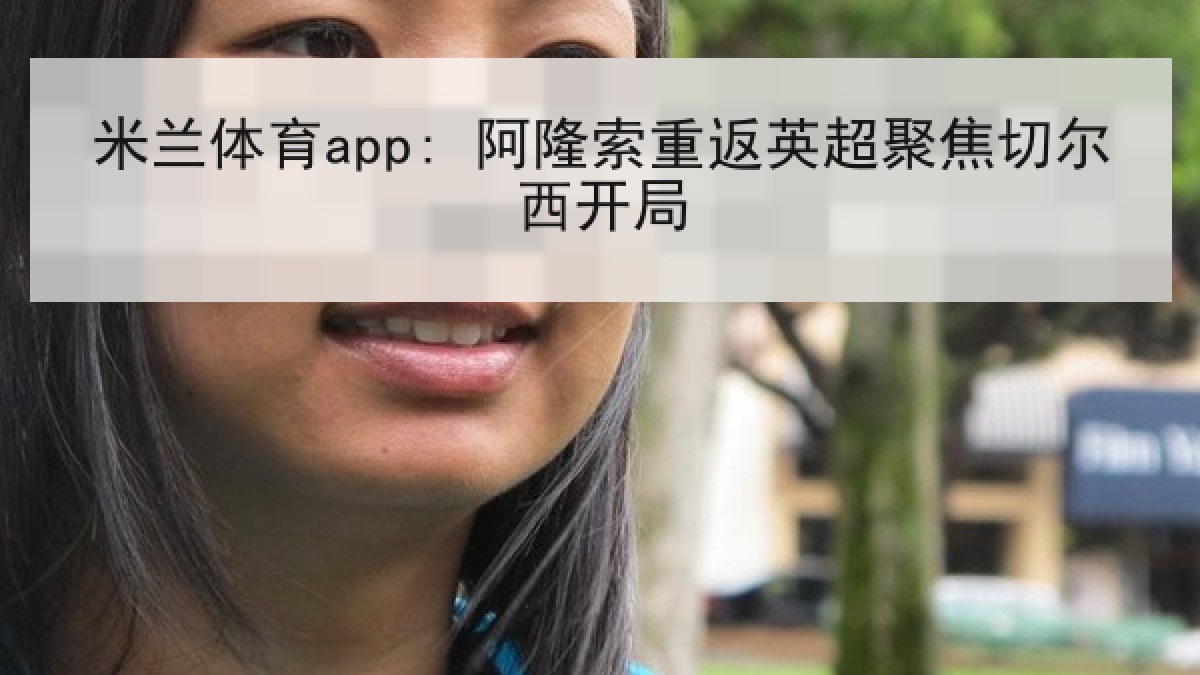 米兰体育app: 阿隆索重返英超聚焦切尔西开局 米兰体育app: 阿隆索重返英超聚焦切尔西开局