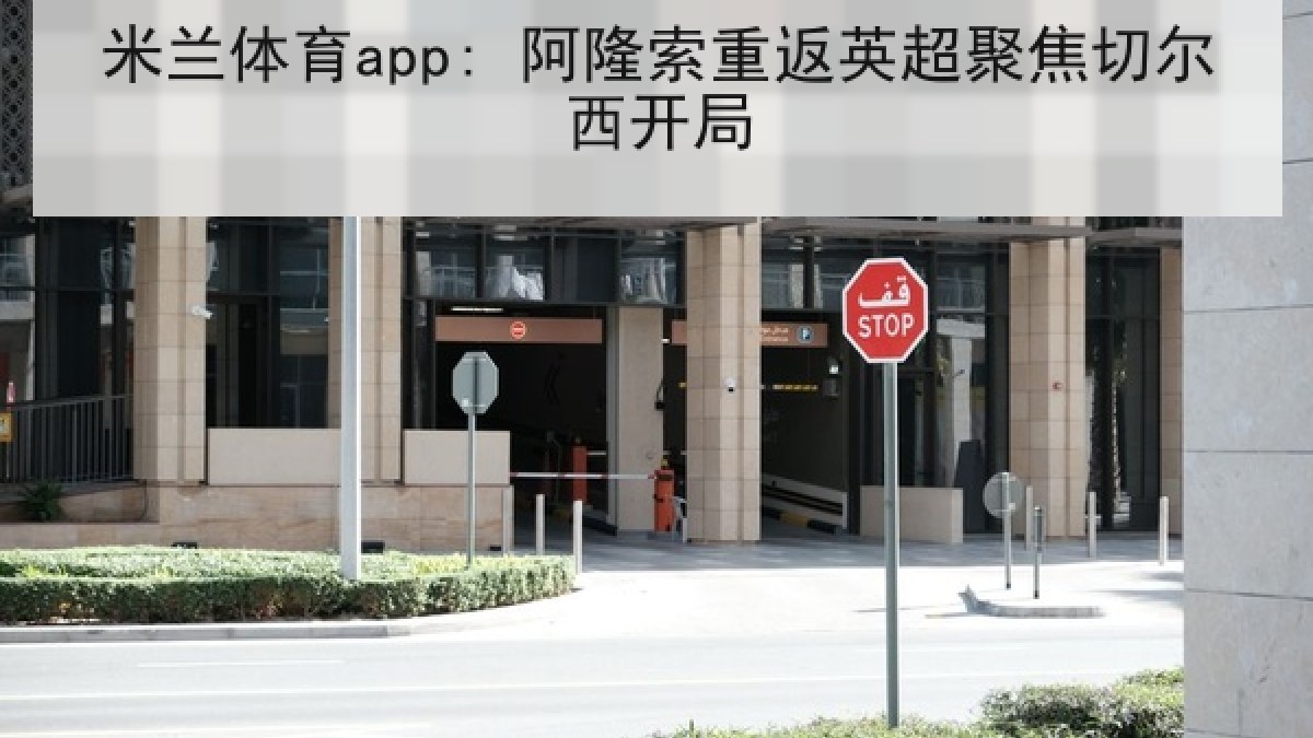 米兰体育app: 阿隆索重返英超聚焦切尔西开局 米兰体育app: 阿隆索重返英超聚焦切尔西开局