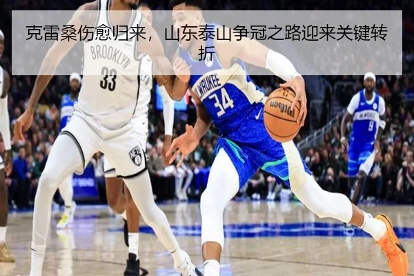 克雷桑伤愈归来，山东泰山争冠之路迎来关键转折