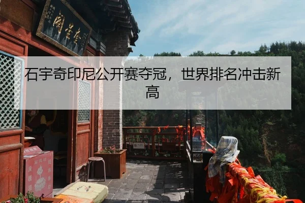 石宇奇印尼公开赛夺冠，世界排名冲击新高