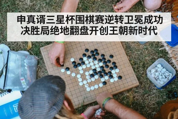 申真谞三星杯围棋赛逆转卫冕成功决胜局绝地翻盘开创王朝新时代