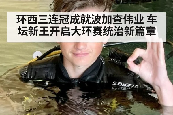 环西三连冠成就波加查伟业 车坛新王开启大环赛统治新篇章