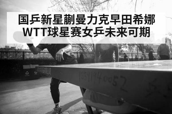 国乒新星蒯曼力克早田希娜 WTT球星赛女乒未来可期