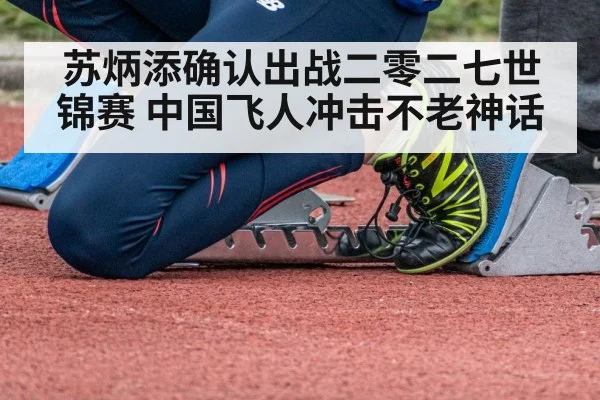 苏炳添确认出战二零二七世锦赛 中国飞人冲击不老神话