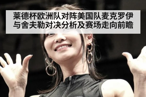 莱德杯欧洲队对阵美国队麦克罗伊与舍夫勒对决分析及赛场走向前瞻