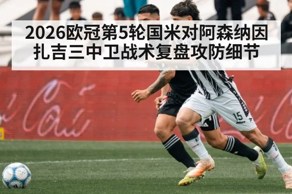 2026欧冠第5轮国米对阿森纳因扎吉三中卫战术复盘攻防细节